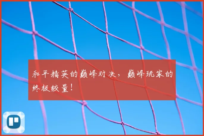 和平精英的巅峰对决,巅峰玩家的终极较量!